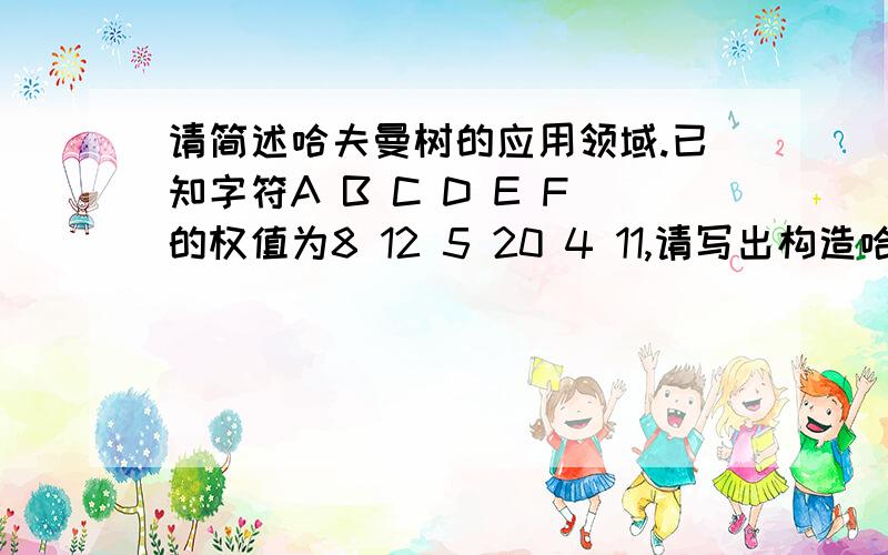 请简述哈夫曼树的应用领域.已知字符A B C D E F的权值为8 12 5 20 4 11,请写出构造哈夫曼树的过程,