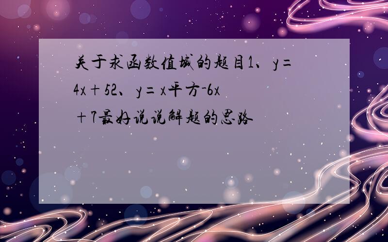 关于求函数值域的题目1、y=4x+52、y=x平方-6x+7最好说说解题的思路