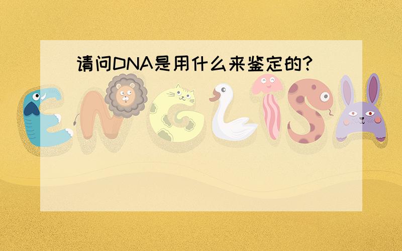 请问DNA是用什么来鉴定的?