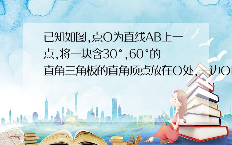 已知如图,点O为直线AB上一点,将一块含30°,60°的直角三角板的直角顶点放在O处,一边OM在射线OB上,另一边ON在