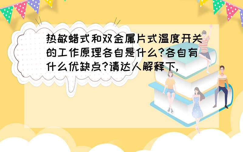 热敏蜡式和双金属片式温度开关的工作原理各自是什么?各自有什么优缺点?请达人解释下,