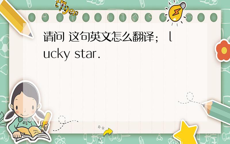 请问 这句英文怎么翻译； lucky star.