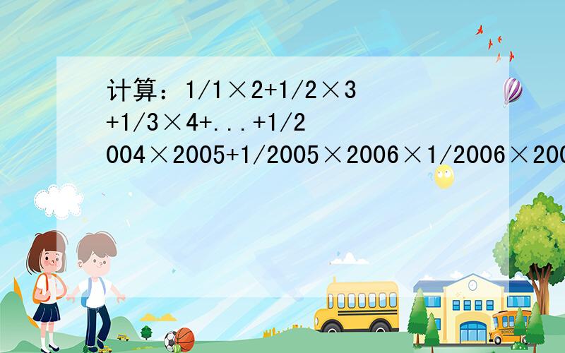 计算：1/1×2+1/2×3+1/3×4+...+1/2004×2005+1/2005×2006×1/2006×2007