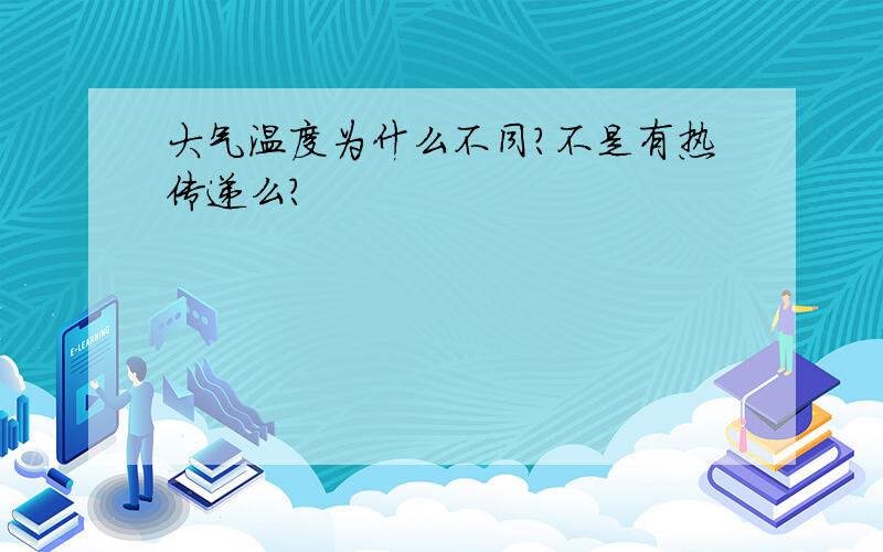 大气温度为什么不同?不是有热传递么?