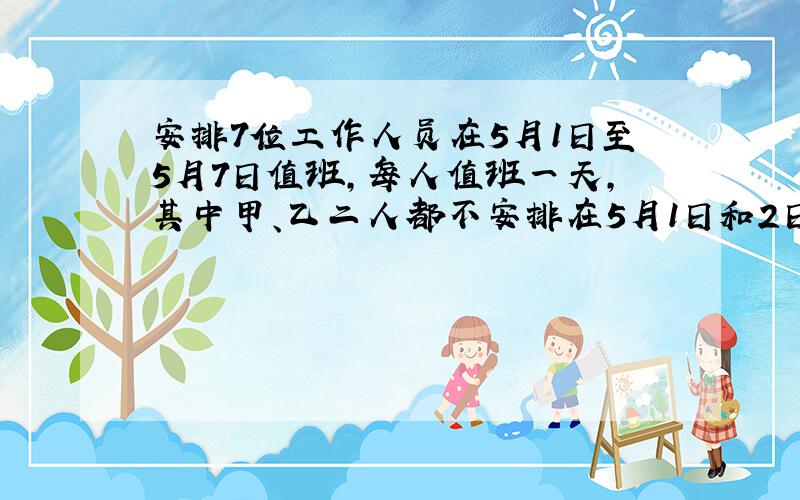 安排7位工作人员在5月1日至5月7日值班，每人值班一天，其中甲、乙二人都不安排在5月1日和2日．不同的安排方法共有 __