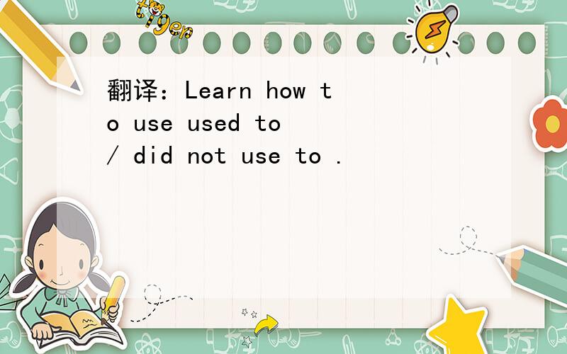 翻译：Learn how to use used to / did not use to .