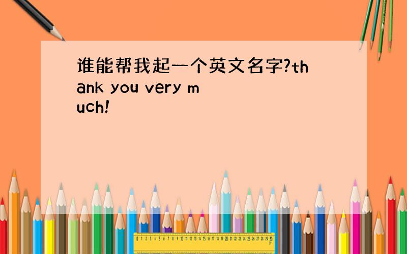 谁能帮我起一个英文名字?thank you very much!