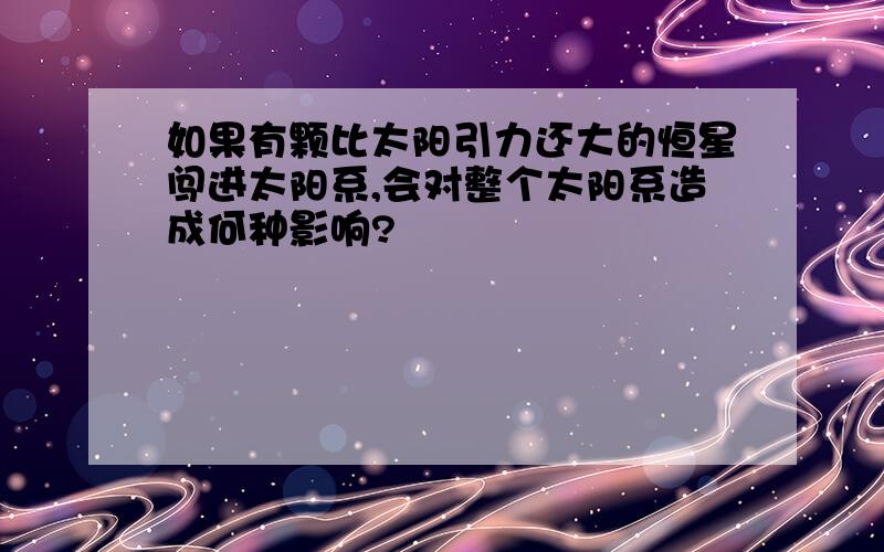 如果有颗比太阳引力还大的恒星闯进太阳系,会对整个太阳系造成何种影响?