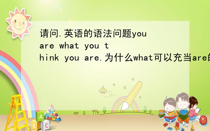 请问.英语的语法问题you are what you think you are.为什么what可以充当are的宾语.假