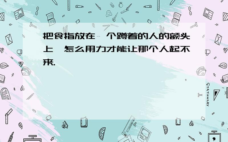 把食指放在一个蹲着的人的额头上,怎么用力才能让那个人起不来.