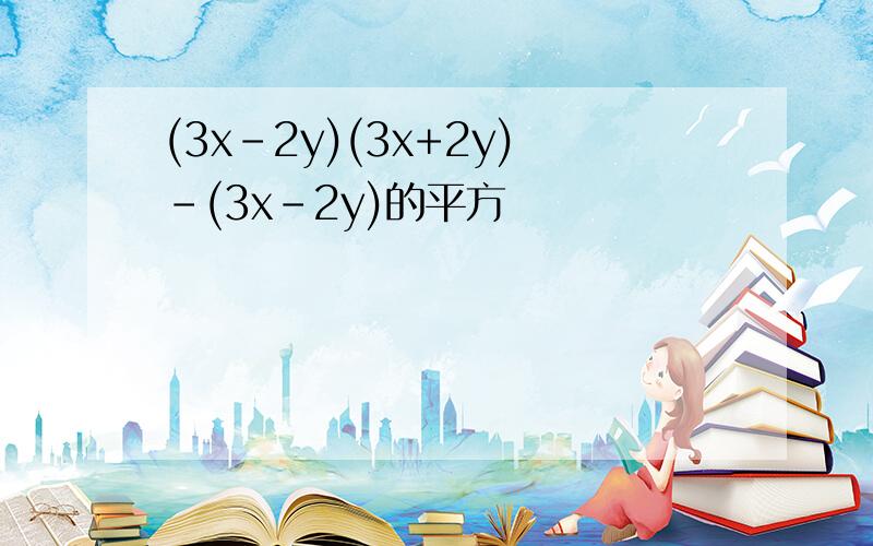 (3x-2y)(3x+2y)-(3x-2y)的平方