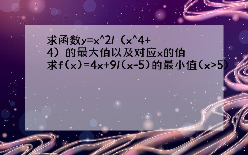 求函数y=x^2/（x^4+4）的最大值以及对应x的值 求f(x)=4x+9/(x-5)的最小值(x>5）