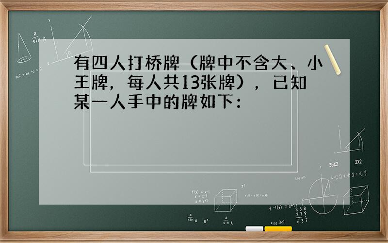 有四人打桥牌（牌中不含大、小王牌，每人共13张牌），已知某一人手中的牌如下：