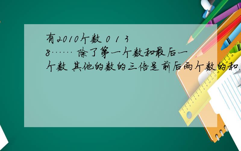 有2010个数 0 1 3 8…… 除了第一个数和最后一个数 其他的数的三倍是前后两个数的和.问最后一个数的前一个数是什