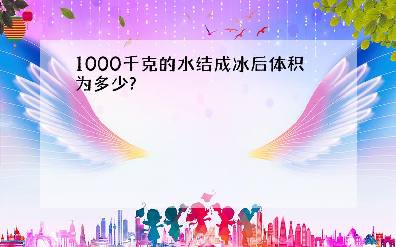 1000千克的水结成冰后体积为多少?