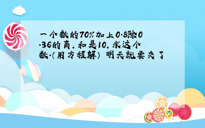 一个数的70%加上0.8除0.36的商,和是10,求这个数.（用方程解） 明天就要交了