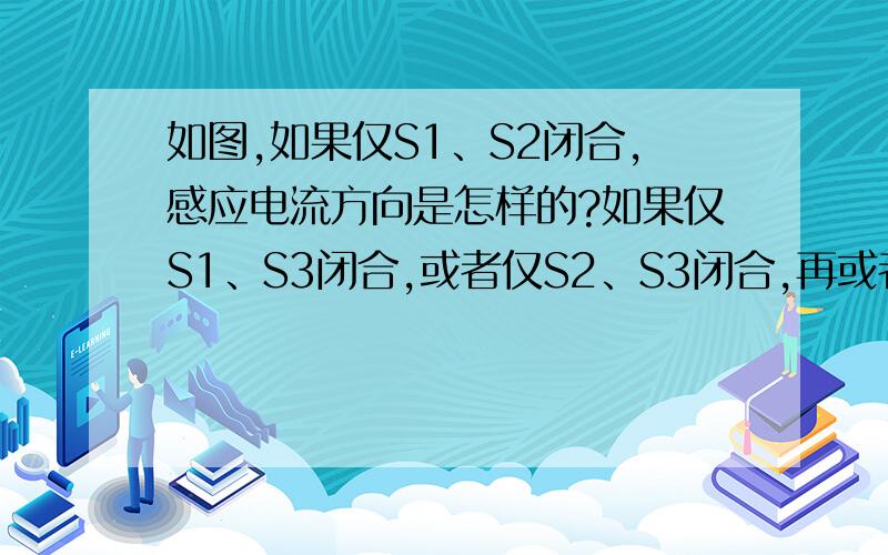 如图,如果仅S1、S2闭合,感应电流方向是怎样的?如果仅S1、S3闭合,或者仅S2、S3闭合,再或者S1、S2、S3都闭