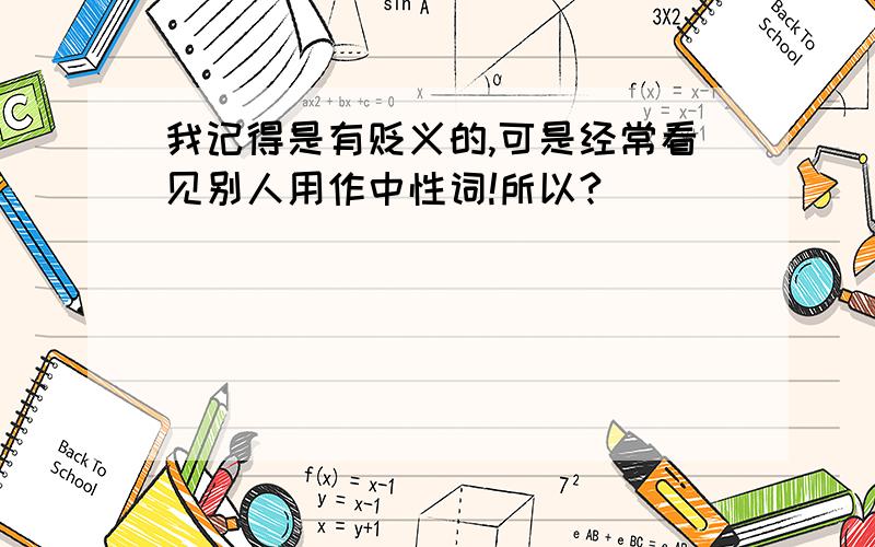 我记得是有贬义的,可是经常看见别人用作中性词!所以?