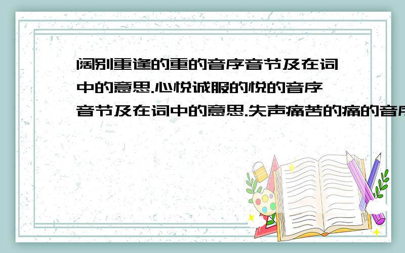 阔别重逢的重的音序音节及在词中的意思.心悦诚服的悦的音序音节及在词中的意思.失声痛苦的痛的音序音节及在词中的意思.斩钉截