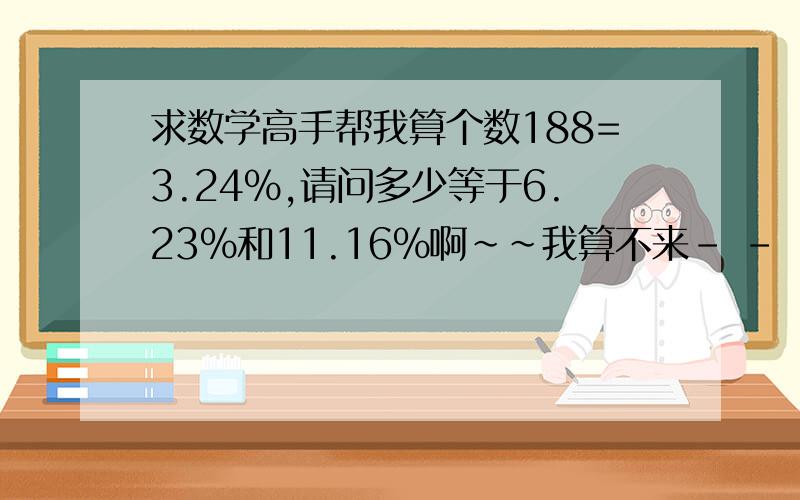 求数学高手帮我算个数188=3.24%,请问多少等于6.23%和11.16%啊~~我算不来- -