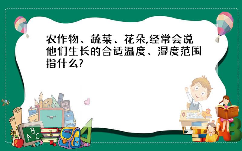 农作物、蔬菜、花朵,经常会说他们生长的合适温度、湿度范围指什么?