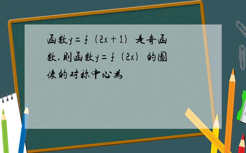 函数y=f﹙2x+1﹚是奇函数,则函数y=f﹙2x﹚的图像的对称中心为