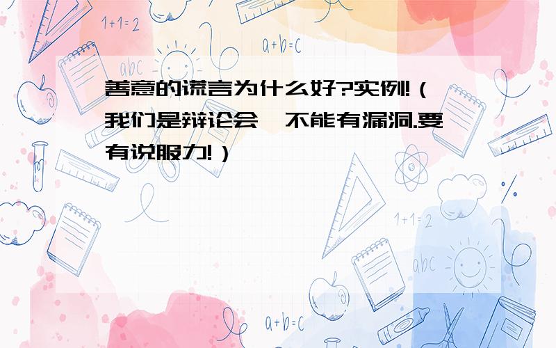 善意的谎言为什么好?实例!（我们是辩论会,不能有漏洞.要有说服力!）