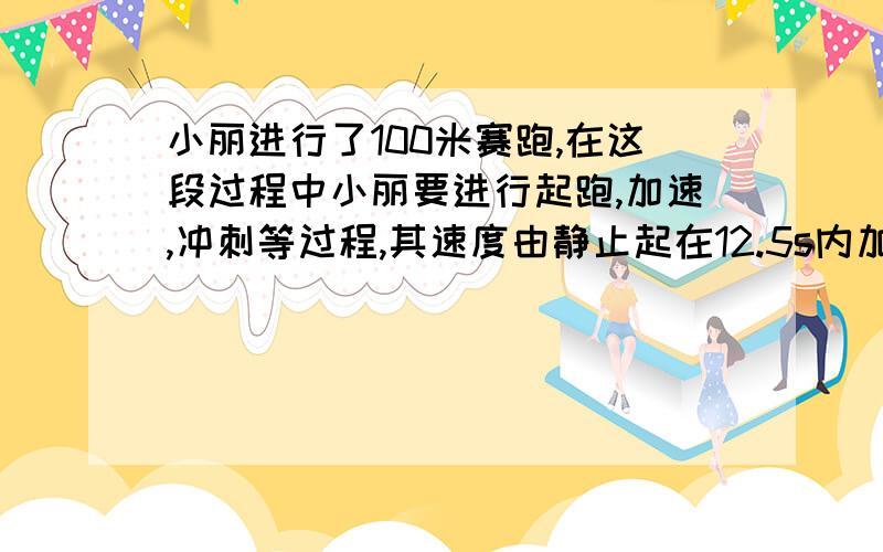 小丽进行了100米赛跑,在这段过程中小丽要进行起跑,加速,冲刺等过程,其速度由静止起在12.5s内加速到10m/s,