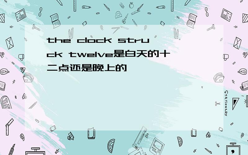 the clock struck twelve是白天的十二点还是晚上的