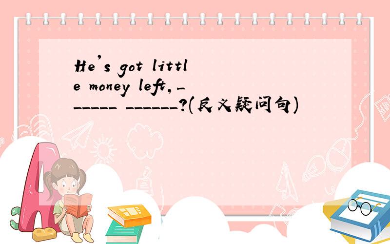 He's got little money left,______ ______?(反义疑问句)