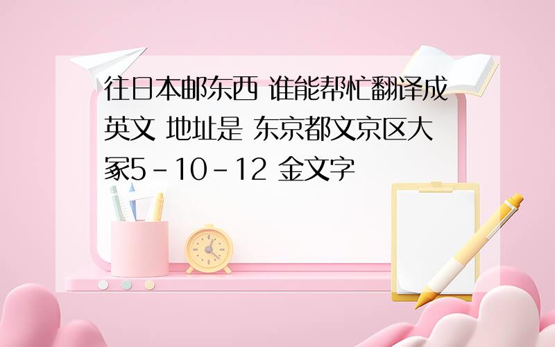 往日本邮东西 谁能帮忙翻译成英文 地址是 东京都文京区大冢5-10-12 金文字ビル