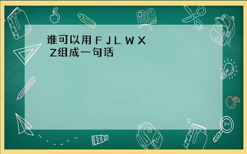 谁可以用 F J L W X Z组成一句话