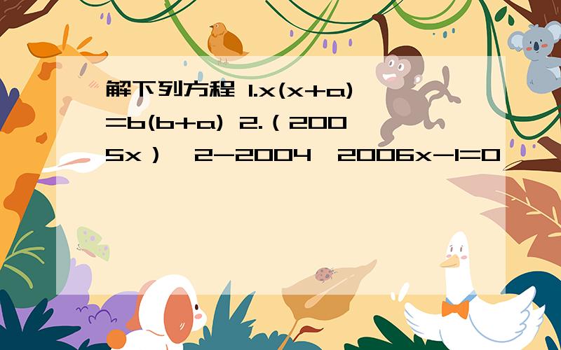 解下列方程 1.x(x+a)=b(b+a) 2.（2005x）^2-2004*2006x-1=0