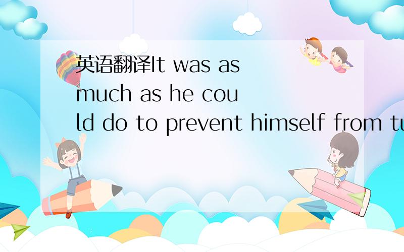 英语翻译It was as much as he could do to prevent himself from tu