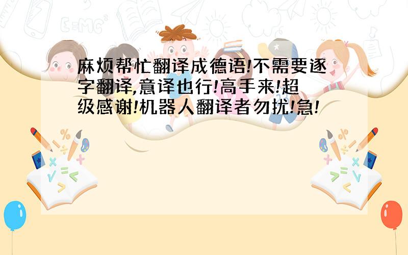 麻烦帮忙翻译成德语!不需要逐字翻译,意译也行!高手来!超级感谢!机器人翻译者勿扰!急!