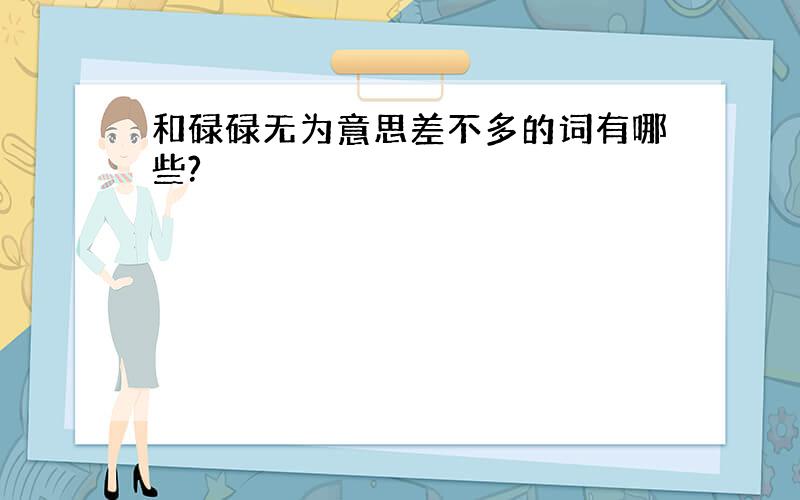 和碌碌无为意思差不多的词有哪些?