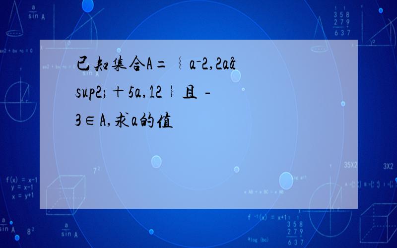 已知集合A=﹛a－2,2a²＋5a,12﹜且﹣3∈A,求a的值