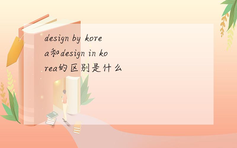 design by korea和design in korea的区别是什么