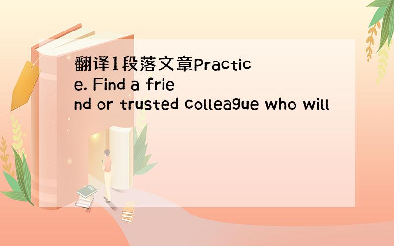 翻译1段落文章Practice. Find a friend or trusted colleague who will