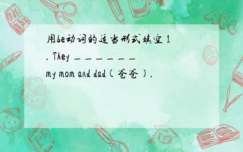 用be动词的适当形式填空 1. They ______ my mom and dad(爸爸).