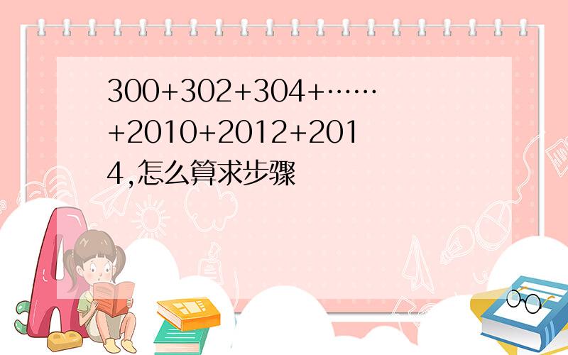 300+302+304+……+2010+2012+2014,怎么算求步骤