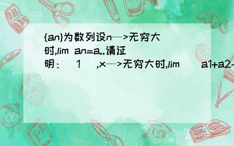 {an}为数列设n—>无穷大时,lim an=a..请证明：(1) ,x—>无穷大时,lim[(a1+a2+…+an)/