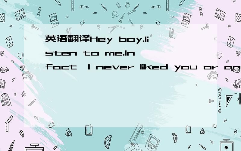 英语翻译Hey boy.listen to me.In fact,I never liked you or anybod