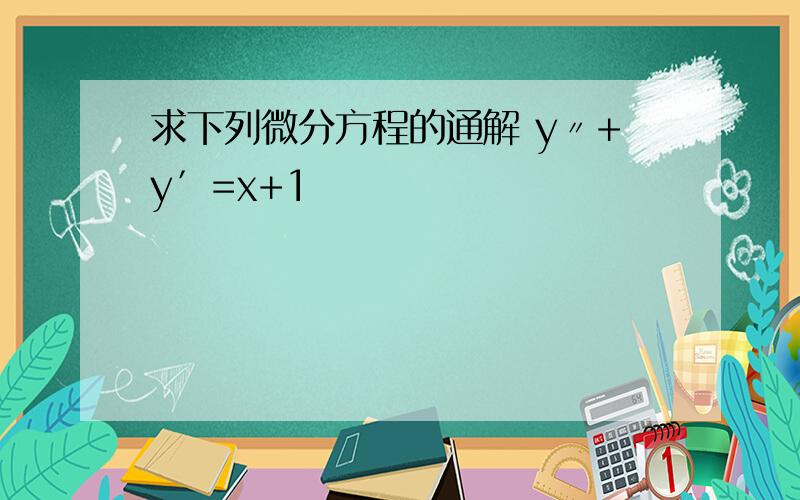 求下列微分方程的通解 y〃+y′=x+1