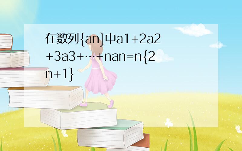 在数列{an]中a1+2a2+3a3+…+nan=n{2n+1}