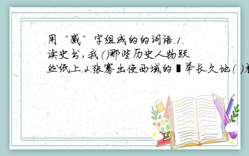 用“感”字组成的的词语.1.读史书,我()那些历史人物跃然纸上.2.张骞出使西域的壮举长久地（ ）着后人.