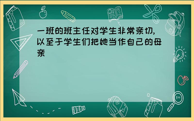 一班的班主任对学生非常亲切,以至于学生们把她当作自己的母亲