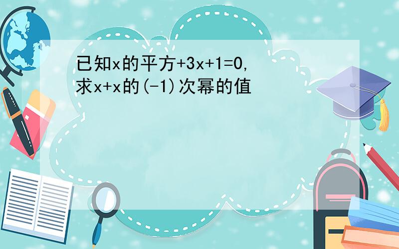 已知x的平方+3x+1=0,求x+x的(-1)次幂的值