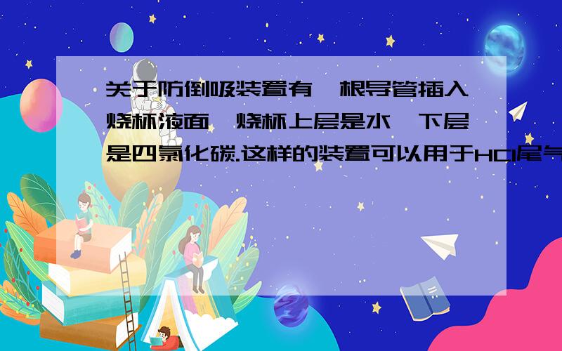 关于防倒吸装置有一根导管插入烧杯液面,烧杯上层是水,下层是四氯化碳.这样的装置可以用于HCl尾气吸收.为什么?答案说HC