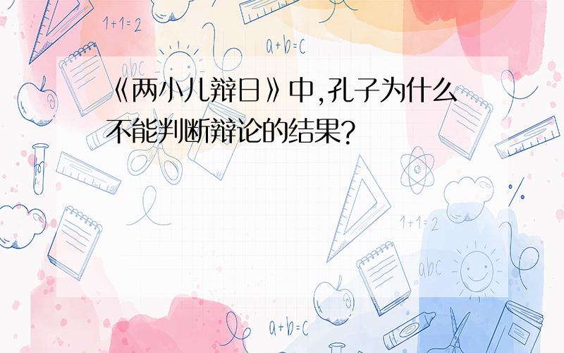 《两小儿辩日》中,孔子为什么不能判断辩论的结果?